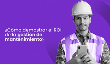 ¿Cómo demostrar el ROI de la gestión de mantenimiento?