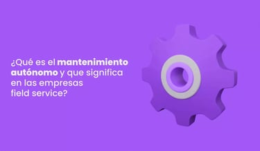 ¿Qué es el mantenimiento autónomo y que significa en field service?