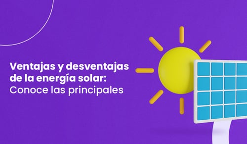 Ventajas y desventajas de la energía solar: Conoce las principales