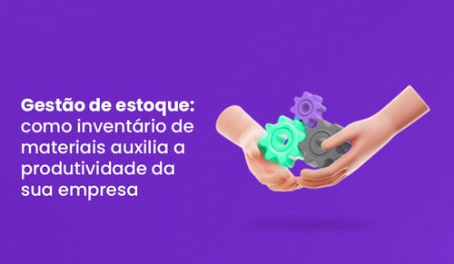 Gestão de estoque: como inventário de materiais aumenta produtividade?