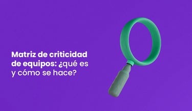 Matriz de criticidad de equipos: ¿qué es y cómo se hace?