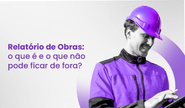 Relatório de Obras: o que é e o que não pode ficar de fora?